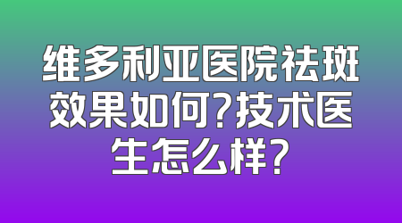 维多利亚医院祛斑效果如何？技术医生怎么样？