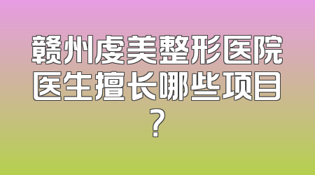 赣州虔美整形医院医生擅长哪些项目？