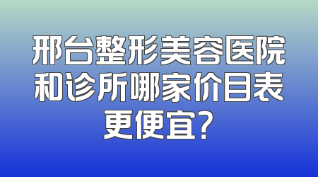邢台整形美容医院和诊所哪家价目表更便宜？