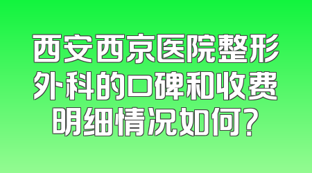 西安西京医院整形外科的口碑和收费明细情况如何？