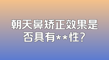 朝天鼻矫正效果是否具有**性？