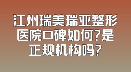 江州瑞美瑞亚整形医院口碑如何？是正规机构吗？