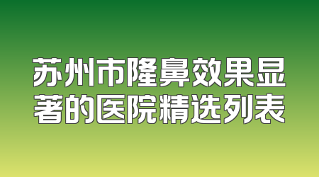 苏州市隆鼻效果显著的医院精选列表