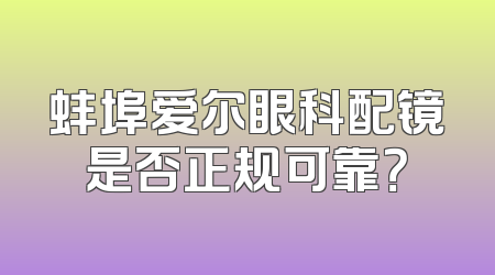 蚌埠爱尔眼科配镜是否正规可靠？