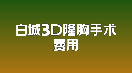 白城3D隆胸手术费用