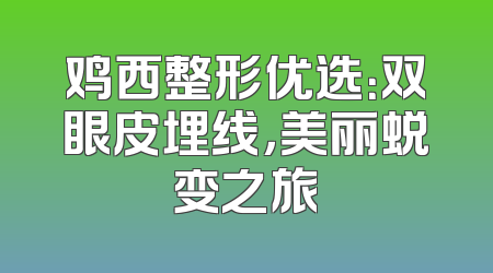 鸡西整形优选：双眼皮埋线，美丽蜕变之旅