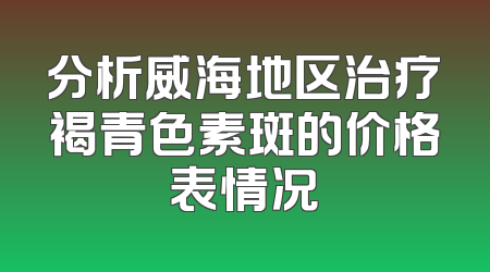 分析威海地区治疗褐青色素斑的价格表情况