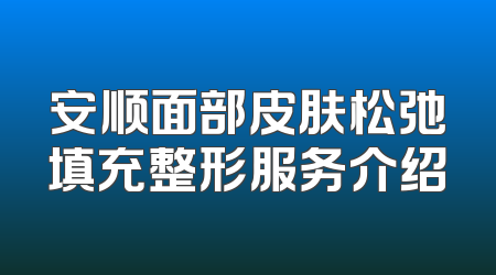 安顺面部皮肤松弛填充整形服务介绍