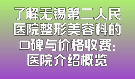 了解无锡第二人民医院整形美容科的口碑与价格收费：医院介绍概览