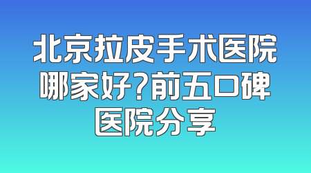 北京拉皮手术医院哪家好？前五口碑医院分享