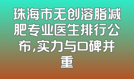 珠海市无创溶脂减肥专业医生排行公布，实力与口碑并重