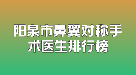 阳泉市鼻翼对称手术医生排行榜