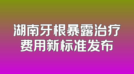 湖南牙根暴露治疗费用新标准发布