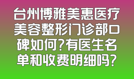台州博雅美惠医疗美容整形门诊部口碑如何？有医生名单和收费明细吗？