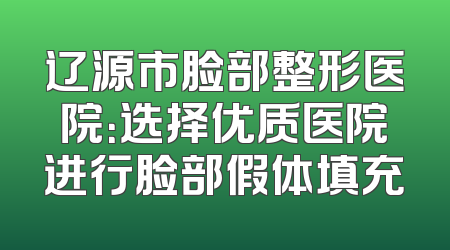辽源市脸部整形医院：选择优质医院进行脸部假体填充