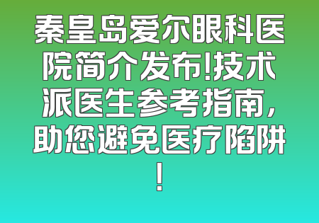 秦皇岛爱尔眼科医院简介发布！技术派医生参考指南，助您避免医疗陷阱！