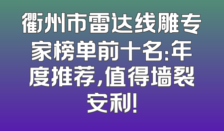 衢州市雷达线雕专家榜单前十名：年度推荐，值得墙裂安利！