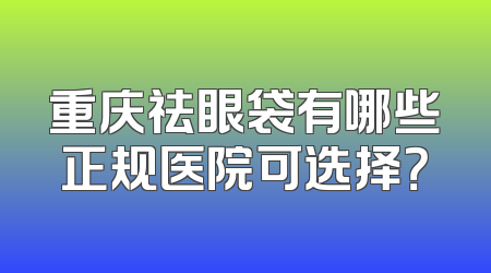 重庆祛眼袋有哪些正规医院可选择？