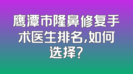 鹰潭市隆鼻修复手术医生排名，如何选择？