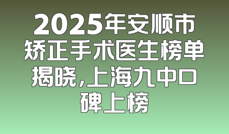 2025年安顺市矫正手术医生榜单揭晓，上海九中口碑上榜