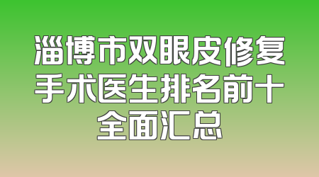 淄博市双眼皮修复手术医生排名前十全面汇总