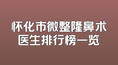 怀化市微整隆鼻术医生排行榜一览