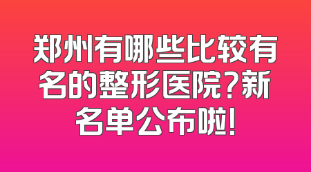 郑州有哪些比较有名的整形医院？新名单公布啦！