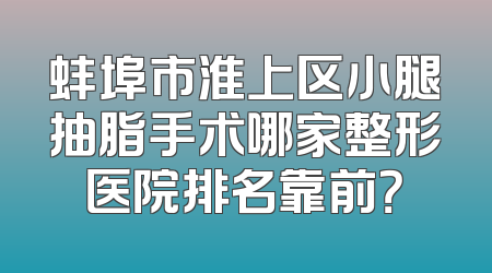蚌埠市淮上区小腿抽脂手术哪家整形医院排名靠前？