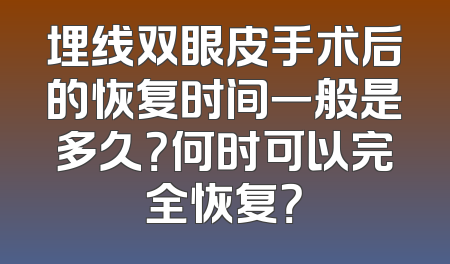 埋线双眼皮手术后的恢复时间一般是多久？何时可以完全恢复？