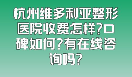 杭州维多利亚整形医院收费怎样？口碑如何？有在线咨询吗？