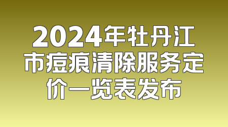 2024年牡丹江市痘痕清除服务定价一览表发布