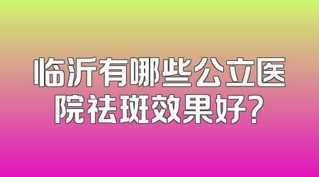 临沂有哪些公立医院祛斑效果好？