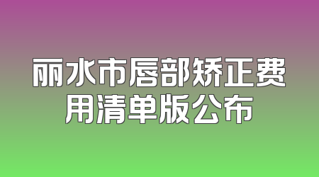 丽水市唇部矫正费用清单版公布