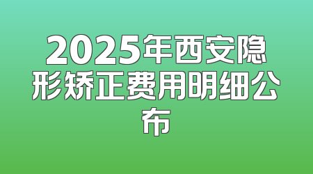 2025年西安隐形矫正费用明细公布