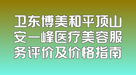 卫东博美和平顶山安一峰医疗美容服务评价及价格指南