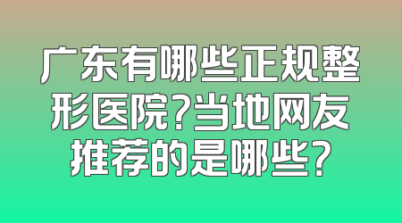 广东有哪些正规整形医院？当地网友推荐的是哪些？