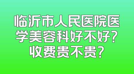 临沂市人民医院医学美容科好不好？收费贵不贵？