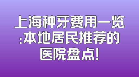 上海种牙费用一览：本地居民推荐的医院盘点！