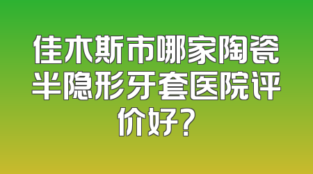 佳木斯市哪家陶瓷半隐形牙套医院评价好？