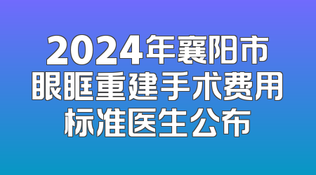 2024年襄阳市眼眶重建手术费用标准医生公布