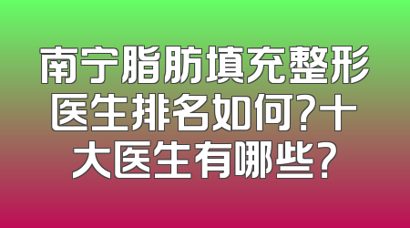 南宁脂肪填充整形医生排名如何？十大医生有哪些？