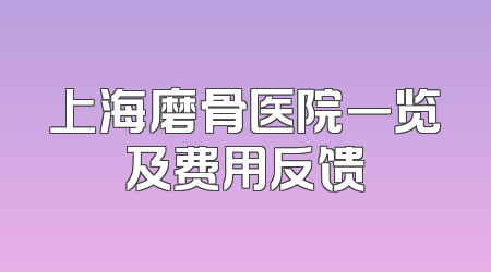 上海磨骨医院一览及费用反馈