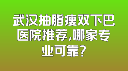武汉抽脂瘦双下巴医院推荐，哪家专业可靠？