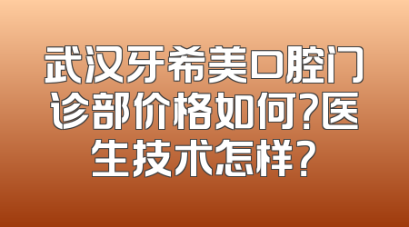 武汉牙希美口腔门诊部价格如何？医生技术怎样？