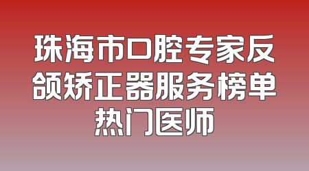 珠海市口腔专家反颌矫正器服务榜单热门医师