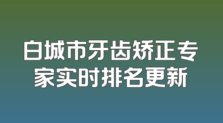 白城市牙齿矫正专家实时排名更新