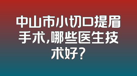 中山市小切口提眉手术，哪些医生技术好？