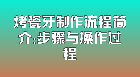 烤瓷牙制作流程简介：步骤与操作过程