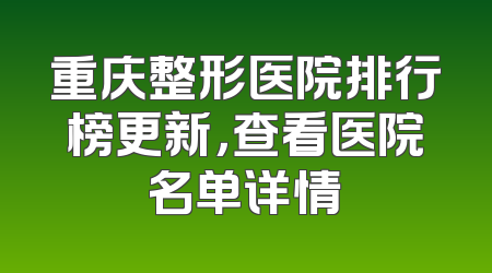 重庆整形医院排行榜更新，查看医院名单详情