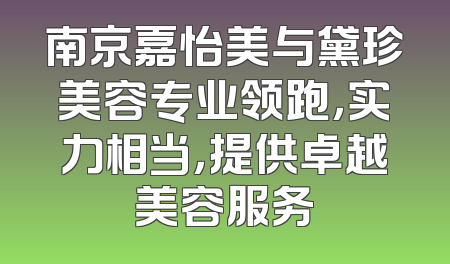 南京嘉怡美与黛珍美容专业领跑，实力相当，提供卓越美容服务